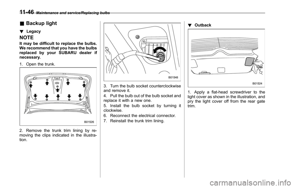 SUBARU LEGACY 2017 6.G Owners Manual Maintenance and service/Replacing bulbs
&Backup light
! Legacy
NOTE
It may be difficult to replace the bulbs.
We recommend that you have the bulbs
replaced by your SUBARU dealer if
necessary.
1. Open SUBARU LEGACY 2017 6.G Owners Manual Maintenance and service/Replacing bulbs
&Backup light
! Legacy
NOTE
It may be difficult to replace the bulbs.
We recommend that you have the bulbs
replaced by your SUBARU dealer if
necessary.
1. Open