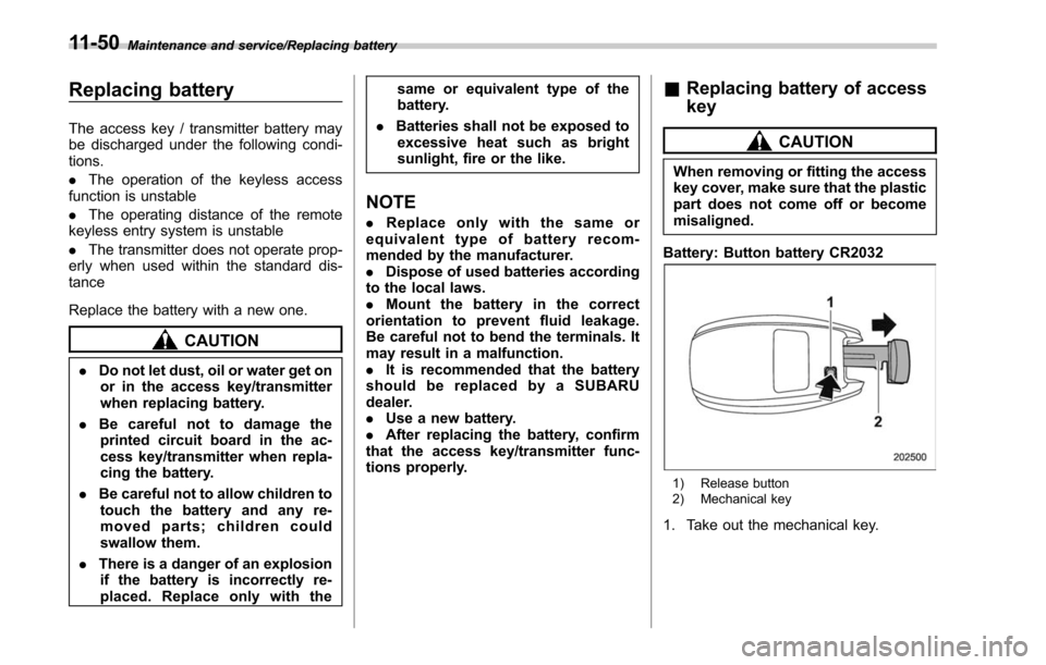 SUBARU LEGACY 2017 6.G Owners Manual Maintenance and service/Replacing battery
Replacing battery
The access key / transmitter battery may
be discharged under the following condi-
tions.
.The operation of the keyless access
function is un SUBARU LEGACY 2017 6.G Owners Manual Maintenance and service/Replacing battery
Replacing battery
The access key / transmitter battery may
be discharged under the following condi-
tions.
.The operation of the keyless access
function is un