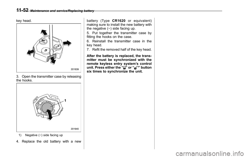 SUBARU LEGACY 2017 6.G Owners Manual Maintenance and service/Replacing battery
key head.
3. Open the transmitter case by releasing
the hooks.
1) Negative (−) side facing up
4. Replace the old battery with a new battery (Type
CR1620or e SUBARU LEGACY 2017 6.G Owners Manual Maintenance and service/Replacing battery
key head.
3. Open the transmitter case by releasing
the hooks.
1) Negative (−) side facing up
4. Replace the old battery with a new battery (Type
CR1620or e