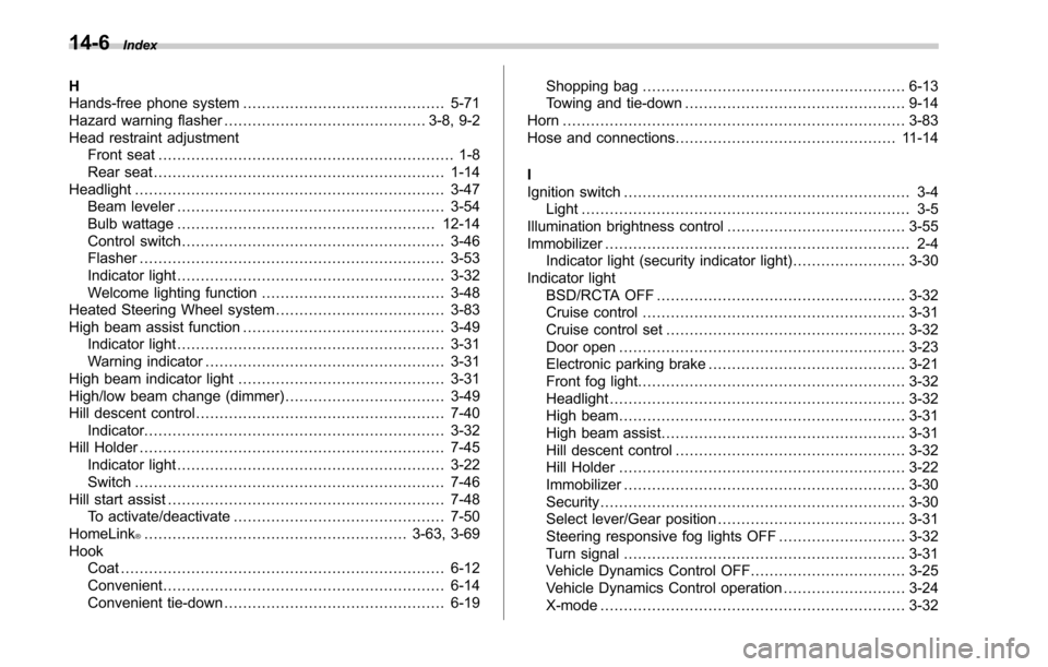 SUBARU LEGACY 2017 6.G Owners Manual 14-6Index
H
Hands-free phone system........................................... 5-71
Hazard warning flasher ........................................... 3-8, 9-2
Head restraint adjustment Front seat ...