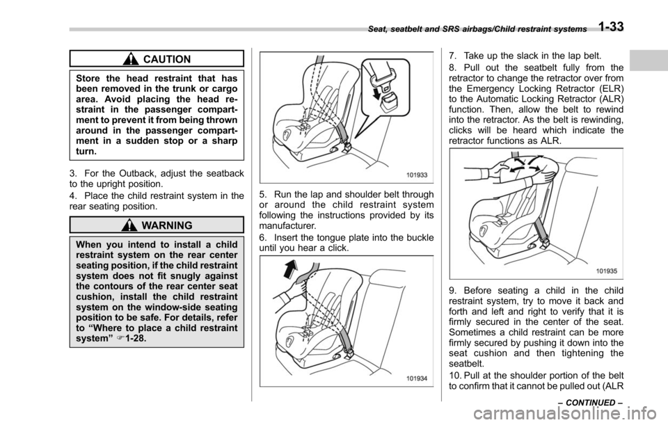 SUBARU LEGACY 2017 6.G Owners Manual CAUTION
Store the head restraint that has
been removed in the trunk or cargo
area. Avoid placing the head re-
straint in the passenger compart-
ment to prevent it from being thrown
around in the passe