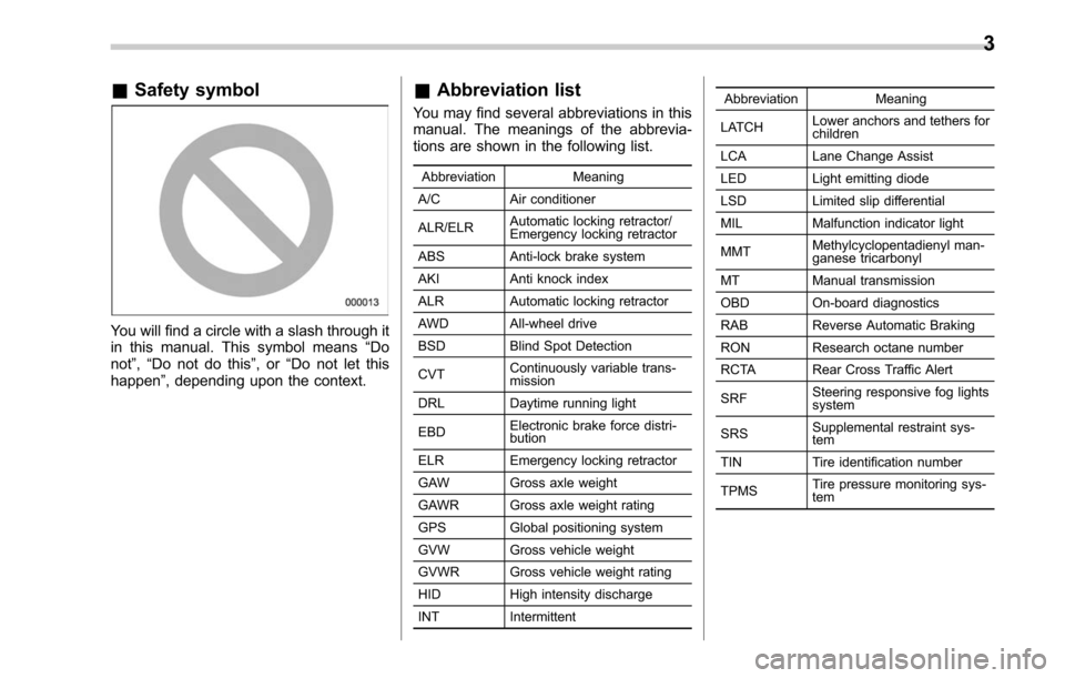SUBARU LEGACY 2017 6.G Owners Manual &Safety symbol
You will find a circle with a slash through it
in this manual. This symbol means “Do
not ”,“Do not do this ”,or“Do not let this
happen ”, depending upon the context.
&Abbrev SUBARU LEGACY 2017 6.G Owners Manual &Safety symbol
You will find a circle with a slash through it
in this manual. This symbol means “Do
not ”,“Do not do this ”,or“Do not let this
happen ”, depending upon the context.
&Abbrev