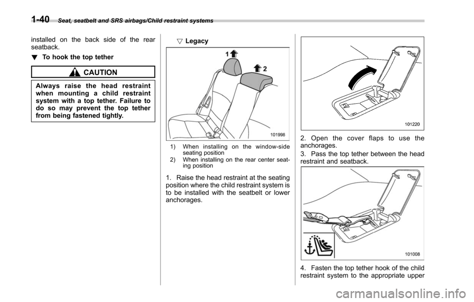 SUBARU LEGACY 2017 6.G Manual PDF Seat, seatbelt and SRS airbags/Child restraint systems
installed on the back side of the rear
seatback.
!To hook the top tether
CAUTION
Always raise the head restraint
when mounting a child restraint
SUBARU LEGACY 2017 6.G Manual PDF Seat, seatbelt and SRS airbags/Child restraint systems
installed on the back side of the rear
seatback.
!To hook the top tether
CAUTION
Always raise the head restraint
when mounting a child restraint