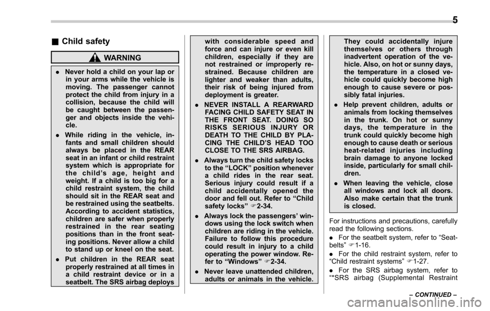 SUBARU LEGACY 2017 6.G Owners Manual &Child safety
WARNING
. Never hold a child on your lap or
in your arms while the vehicle is
moving. The passenger cannot
protect the child from injury in a
collision, because the child will
be caught 