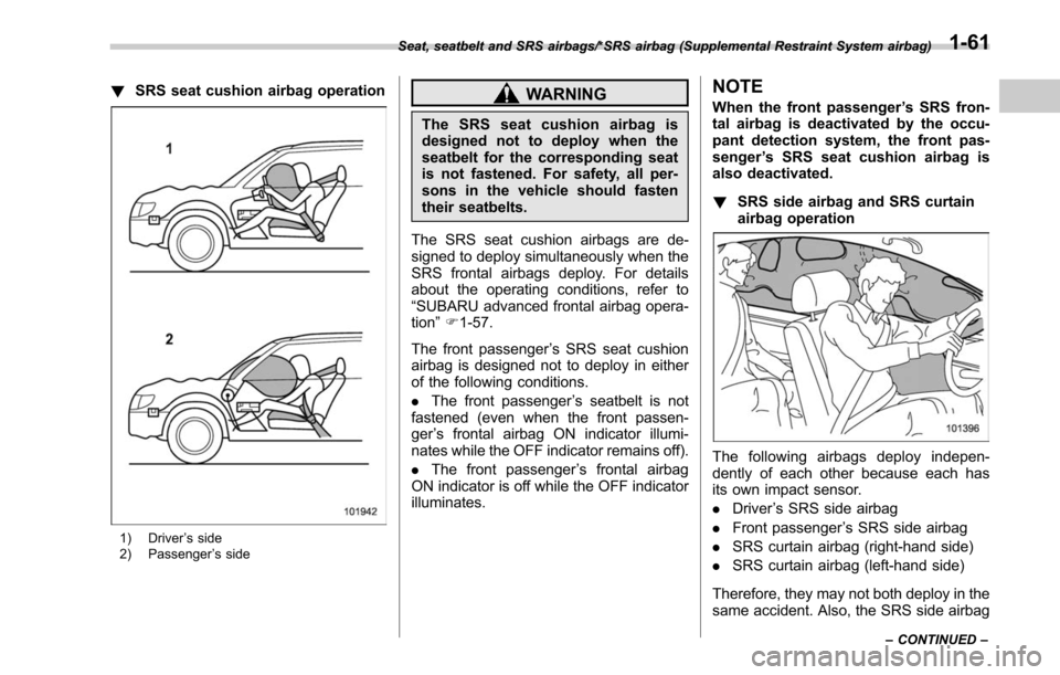 SUBARU LEGACY 2017 6.G Owners Manual !SRS seat cushion airbag operation
1) Driver ’s side
2) Passenger ’s side
WARNING
The SRS seat cushion airbag is
designed not to deploy when the
seatbelt for the corresponding seat
is not fastened SUBARU LEGACY 2017 6.G Owners Manual !SRS seat cushion airbag operation
1) Driver ’s side
2) Passenger ’s side
WARNING
The SRS seat cushion airbag is
designed not to deploy when the
seatbelt for the corresponding seat
is not fastened