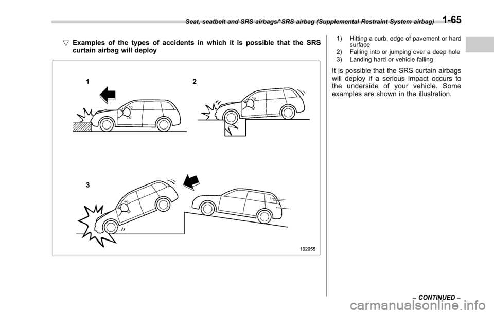 SUBARU LEGACY 2017 6.G Owners Manual !Examples of the types of accidents in which it is possible that the SRS
curtain airbag will deploy1) Hitting a curb, edge of pavement or hard
surface
2) Falling into or jumping over a deep hole
3) La SUBARU LEGACY 2017 6.G Owners Manual !Examples of the types of accidents in which it is possible that the SRS
curtain airbag will deploy1) Hitting a curb, edge of pavement or hard
surface
2) Falling into or jumping over a deep hole
3) La