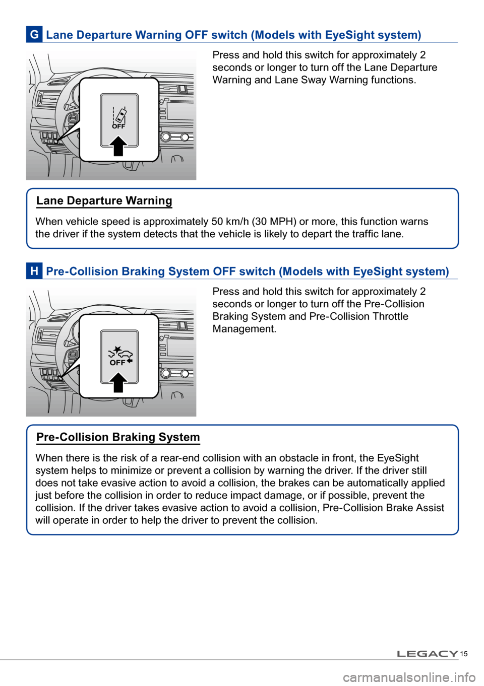 SUBARU LEGACY 2017 6.G Quick Reference Guide 15
When there is the risk of a rear-end collision with an obstacle in front, the EyeSight 
system helps to minimize or prevent a collision by warning the driver. If the driver still 
does not take eva