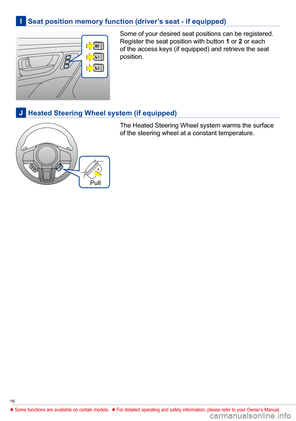 SUBARU LEGACY 2017 6.G Quick Reference Guide 16
Some of your desired seat positions can be registered. 
Register the seat position with button 1 or  2 or each 
of the access keys (if equipped) and retrieve the seat 
position.
The Heated Steering