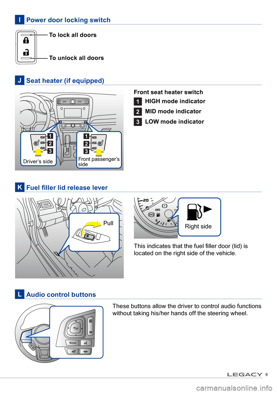 SUBARU LEGACY 2017 6.G Quick Reference Guide 9
To unlock all doors To lock all doors
Power door locking switchI
Seat heater (if equipped)J
Front seat heater switch
1
HIGH mode indicator
2
MID mode indicator
3
LOW mode indicator
Audio co SUBARU LEGACY 2017 6.G Quick Reference Guide 9
To unlock all doors To lock all doors
Power door locking switchI
Seat heater (if equipped)J
Front seat heater switch
1
HIGH mode indicator
2
MID mode indicator
3
LOW mode indicator
Audio co