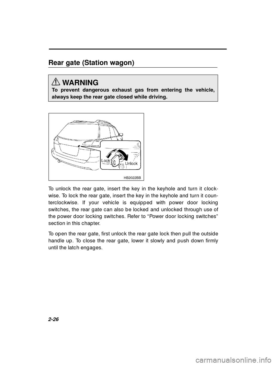 SUBARU OUTBACK 2000 3.G Owners Manual 2-26Rear gate (Station wagon)
WARNING
To prevent dangerous exhaust gas from entering the vehicle, always keep the rear gate closed while driving.
HB2022BB
To unloc k the rear g ate, insert the key in 