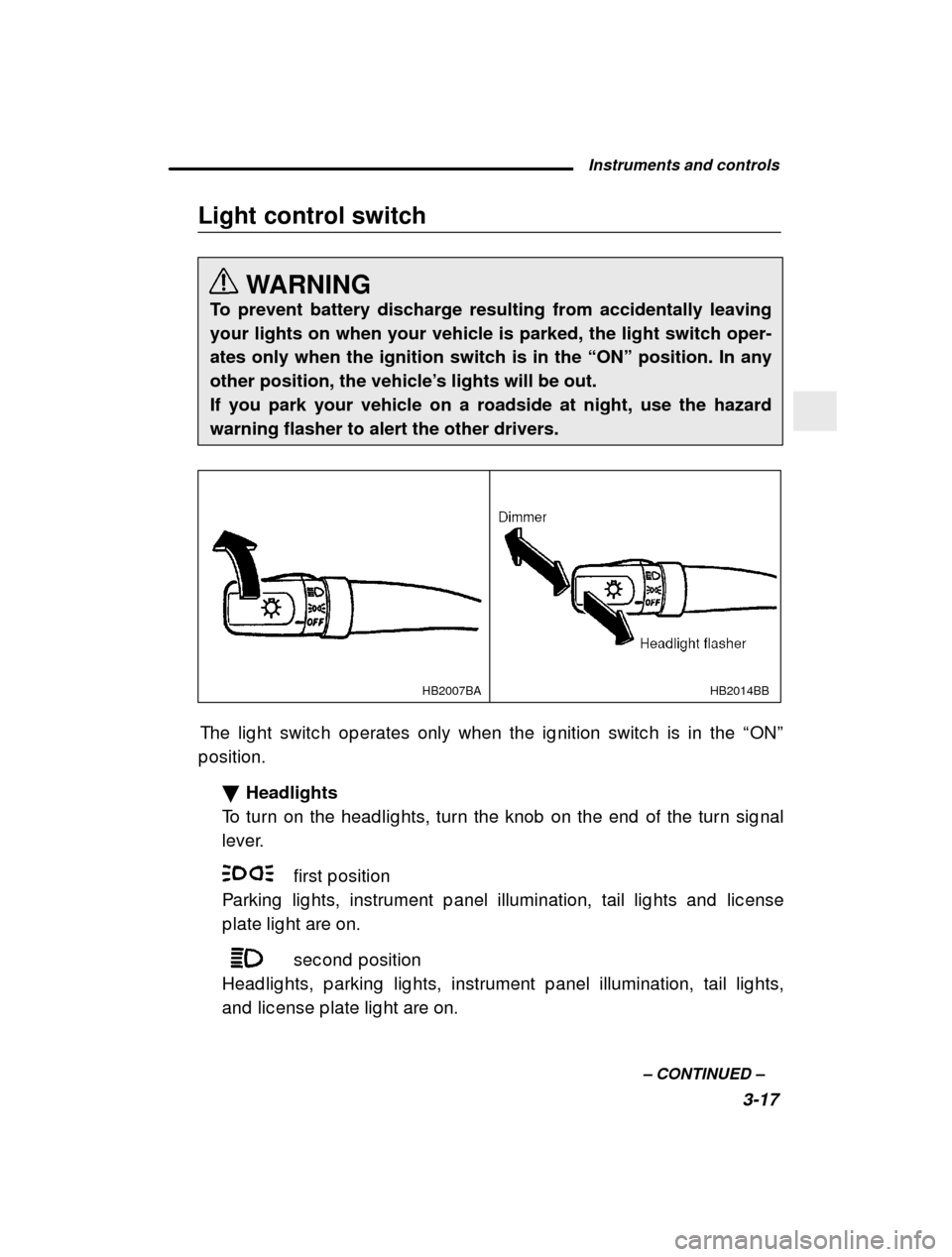 SUBARU OUTBACK 2000 3.G Owners Manual Instruments and controls3-17
–
 CONTINUED  –
Light control switch
WARNING
To prevent battery discharge resulting from accidentally leaving your lights on when your vehicle is parked, the light swi