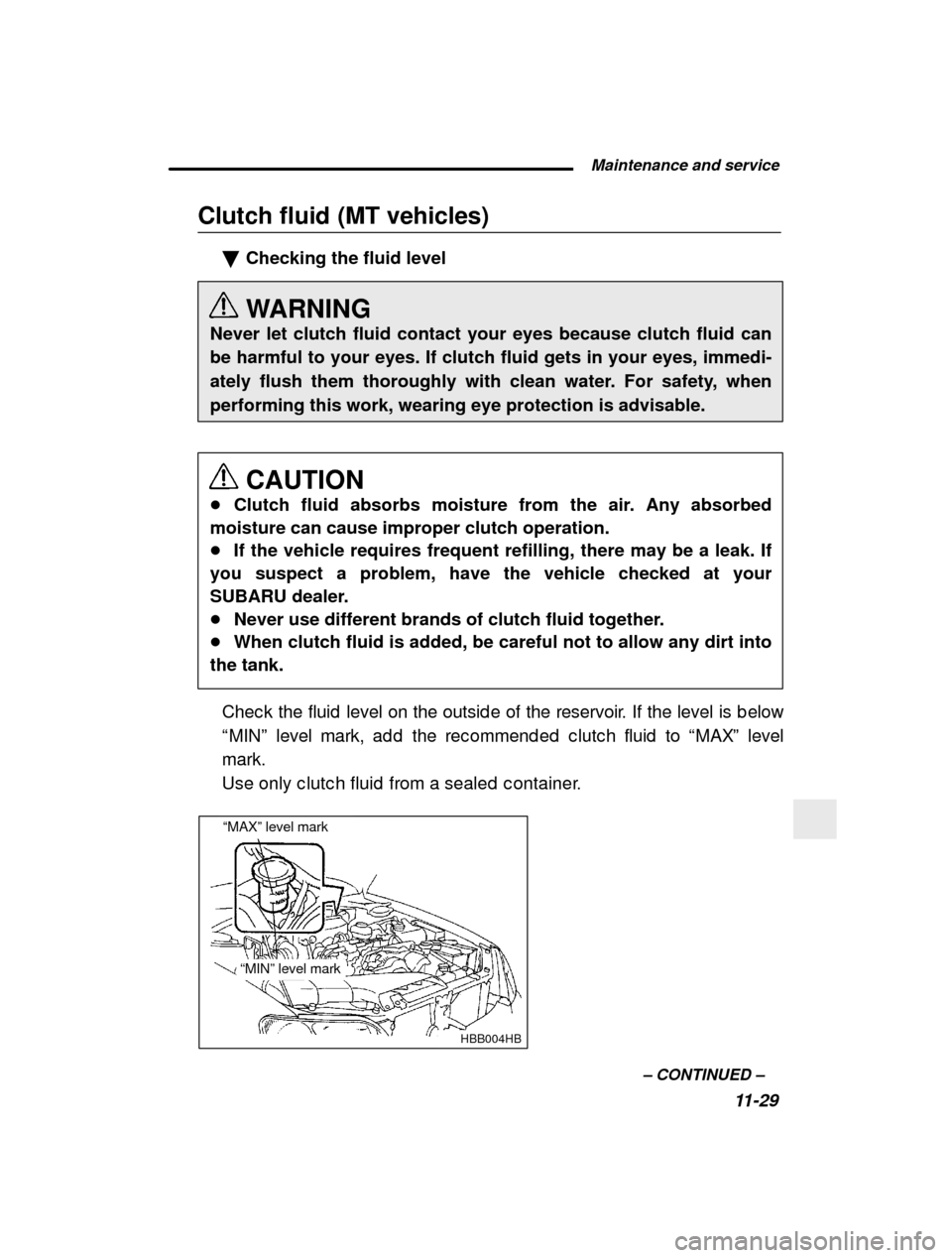SUBARU OUTBACK 2000 3.G Owners Manual  Maintenance and service11-29
–
 CONTINUED  –
Clutch fluid (MT vehicles)
�Checking the fluid level 
WARNING
Never let clutch fluid contact your eyes because clutch fluid can 
be harmful to your ey