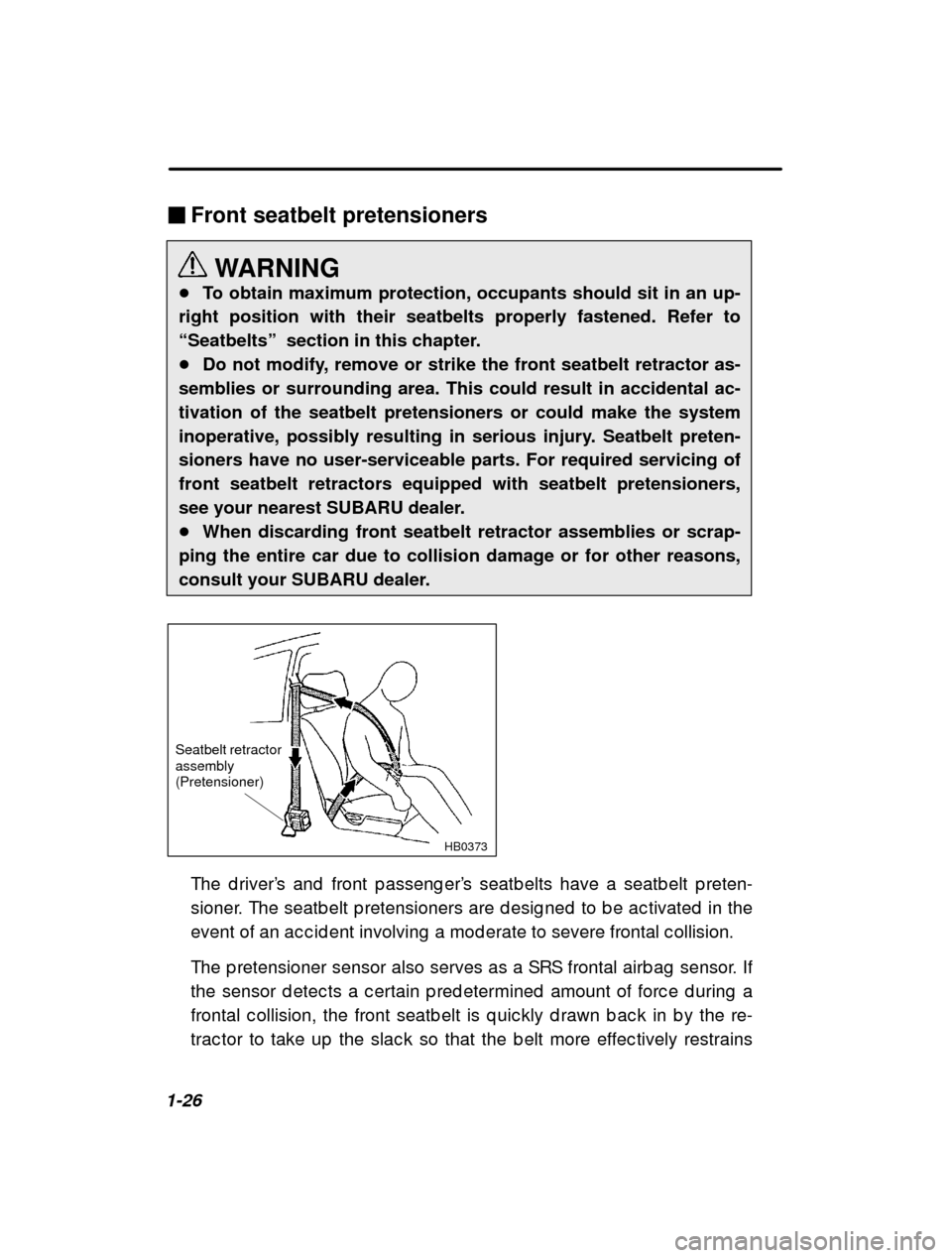 SUBARU OUTBACK 2000 3.G Service Manual 1-26�
Front seatbelt pretensioners
WARNING
� To obtain maximum protection, occupants should sit in an up-
right position with their seatbelts properly fastened. Refer to 
“Seatbelts”   section in 