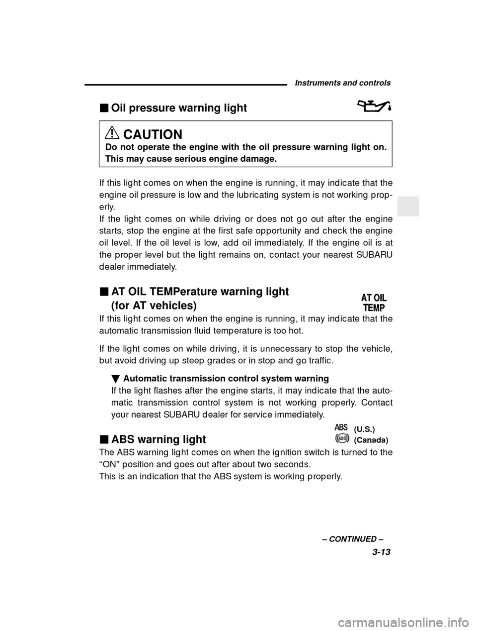 SUBARU OUTBACK 2001 3.G Owners Manual Instruments and controls3-13
–
 CONTINUED  –
�
Oil pressure warning light
CAUTION
Do not operate the engine with the oil pressure warning light on. This may cause serious engine damage.
If this li