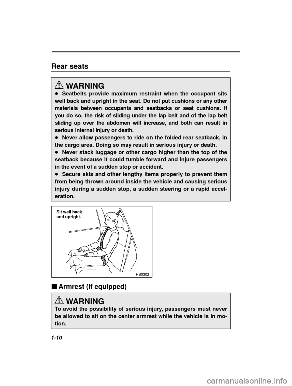 SUBARU OUTBACK 2001 3.G Owners Guide 1-10Rear seats
WARNING
� Seatbelts provide maximum restraint when the occupant sits
well back and upright in the seat. Do not put cushions or any other 
materials between occupants and seatbacks or se