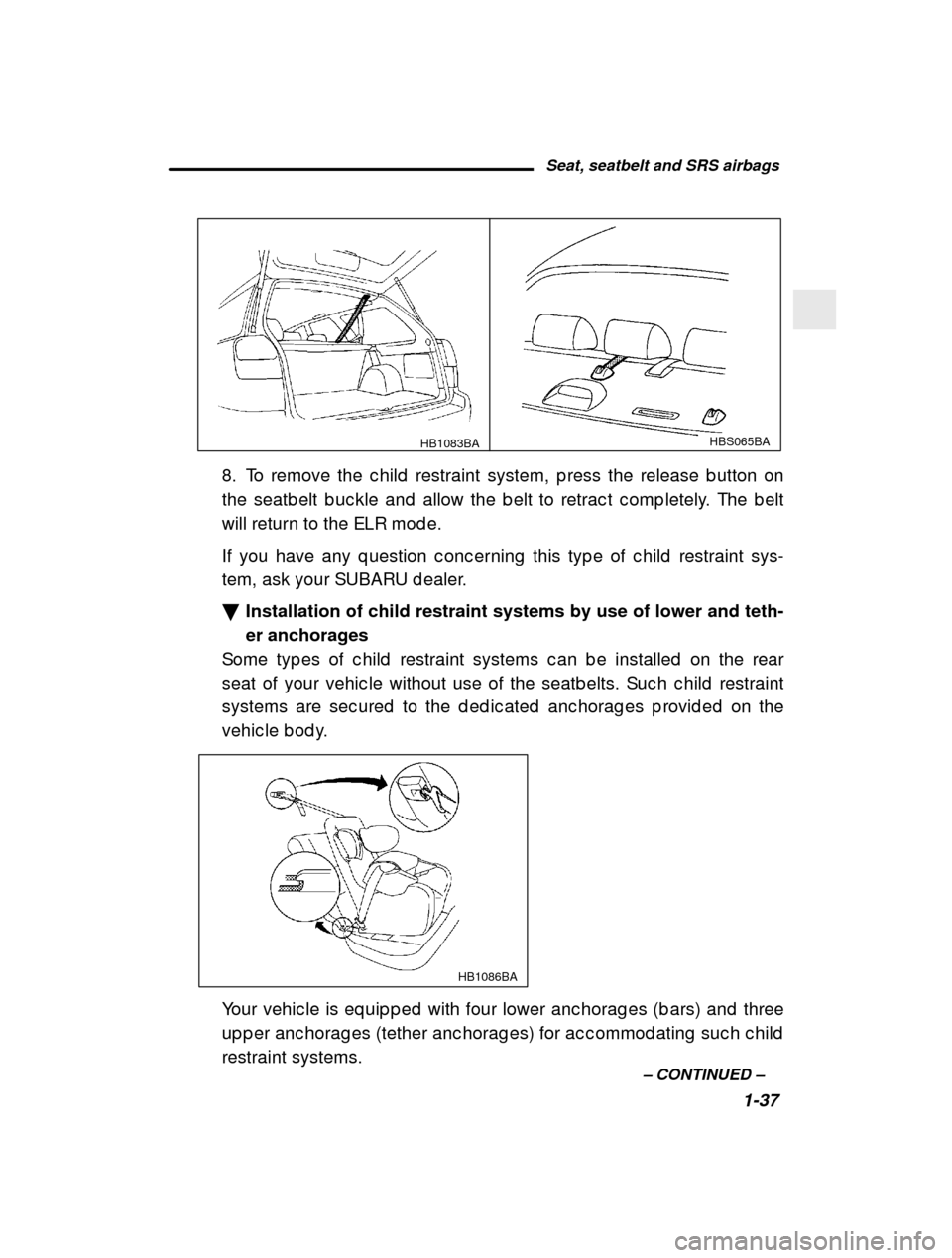 SUBARU OUTBACK 2001 3.G Owners Manual Seat, seatbelt and SRS airbags1-37
–
 CONTINUED  –
HB1083BAHBS065BA
8. To remove the c hild  restraint system, p ress the r elease b utton on
the seatb elt b uc kle and  allow the b elt to retrac 