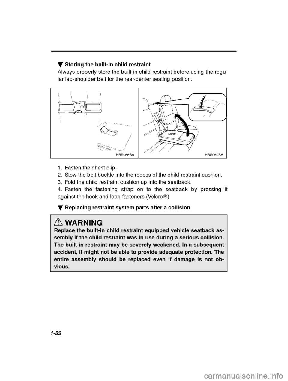 SUBARU OUTBACK 2001 3.G Owners Manual 1-52�
Storing the built-in child restraint
Always p rop erly store the b uilt-in c hild  restraint  b efore using  the reg u-
lar lap -should er b elt for the rear-c enter seating  p osition.
HBS069BA