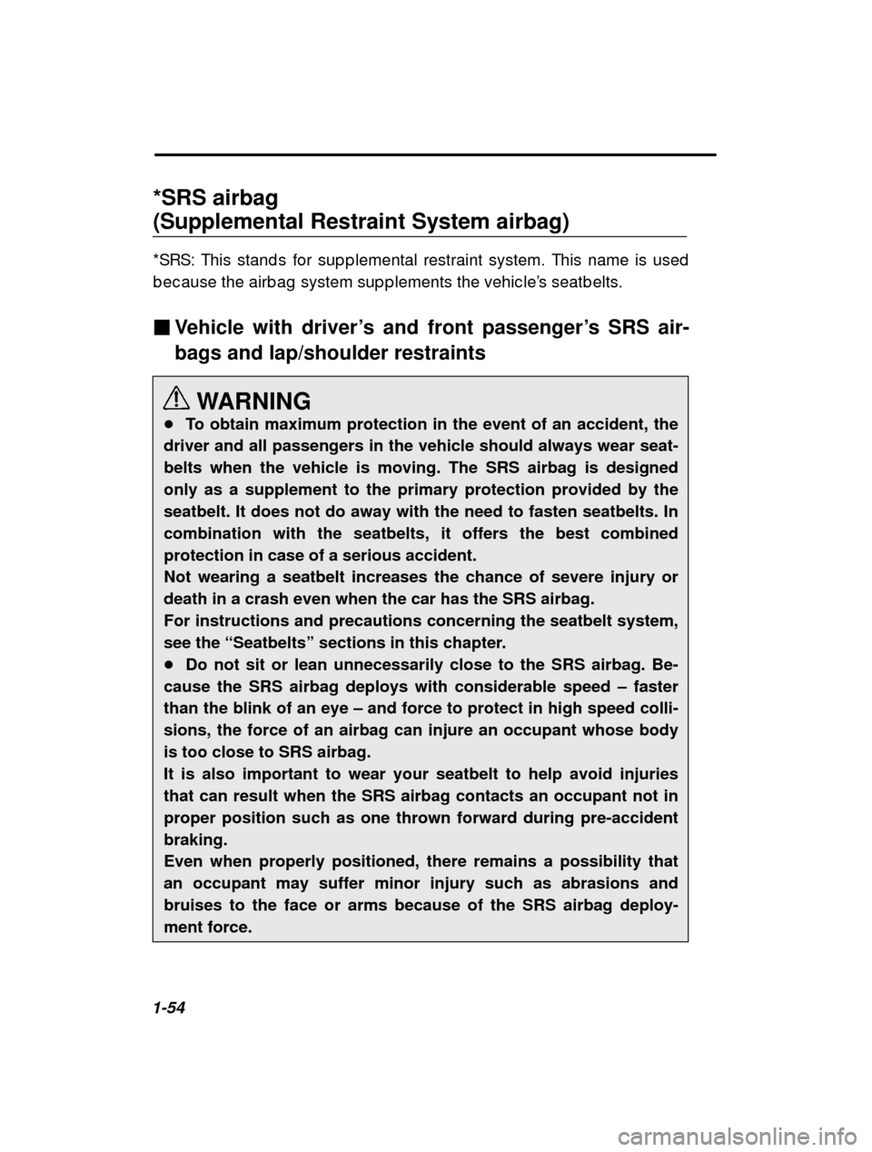 SUBARU OUTBACK 2001 3.G Owners Guide 1-54*SRS airbag  (Supplemental Restraint System airbag) 
*SRS: This stand s for sup p lemental restraint system
. This name is used
b ec ause the airb ag  system sup p lements the vehic le ’s seatb 