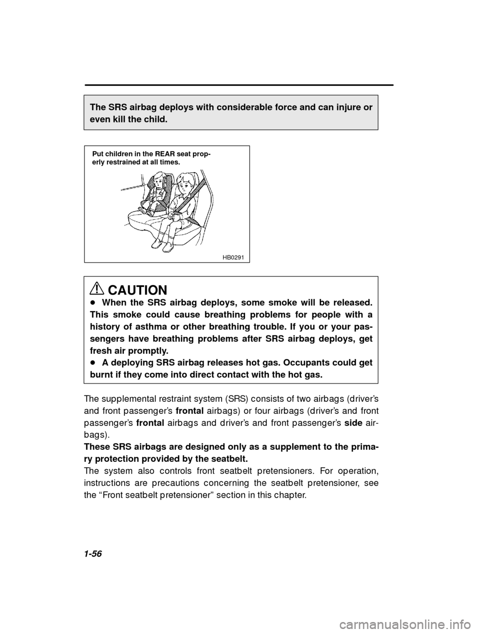 SUBARU OUTBACK 2001 3.G Owners Guide 1-56The SRS airbag deploys with considerable force and can injure or even kill the child.
HB0291
Put children in the REAR seat prop- erly restrained at all times.
CAUTION
� When the SRS airbag deploys