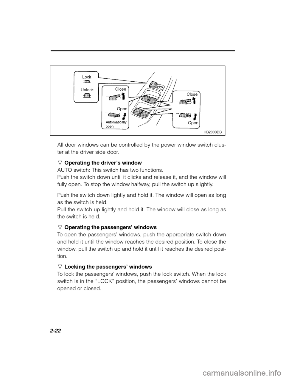 SUBARU OUTBACK 2002 3.G Owners Manual 2-22
HB2008DB
All door windows can be controlled by the power window switch clus- 
ter at the driver side door. nOperating the driver ’s window
AUTO switch: This switch has two functions. 
Push the 