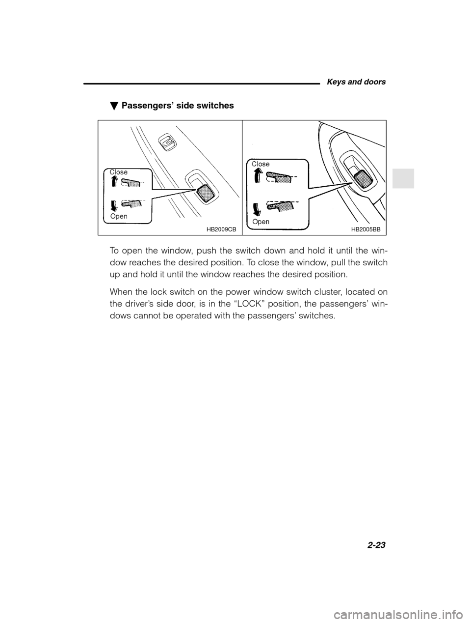 SUBARU OUTBACK 2002 3.G Owners Manual Keys and doors2-23
–
 CONTINUED  –
�Passengers’  side switches
HB2005BB
HB2009CB
To open the window, push the switch down and hold it until the win- 
dow reaches the desired position. To close t