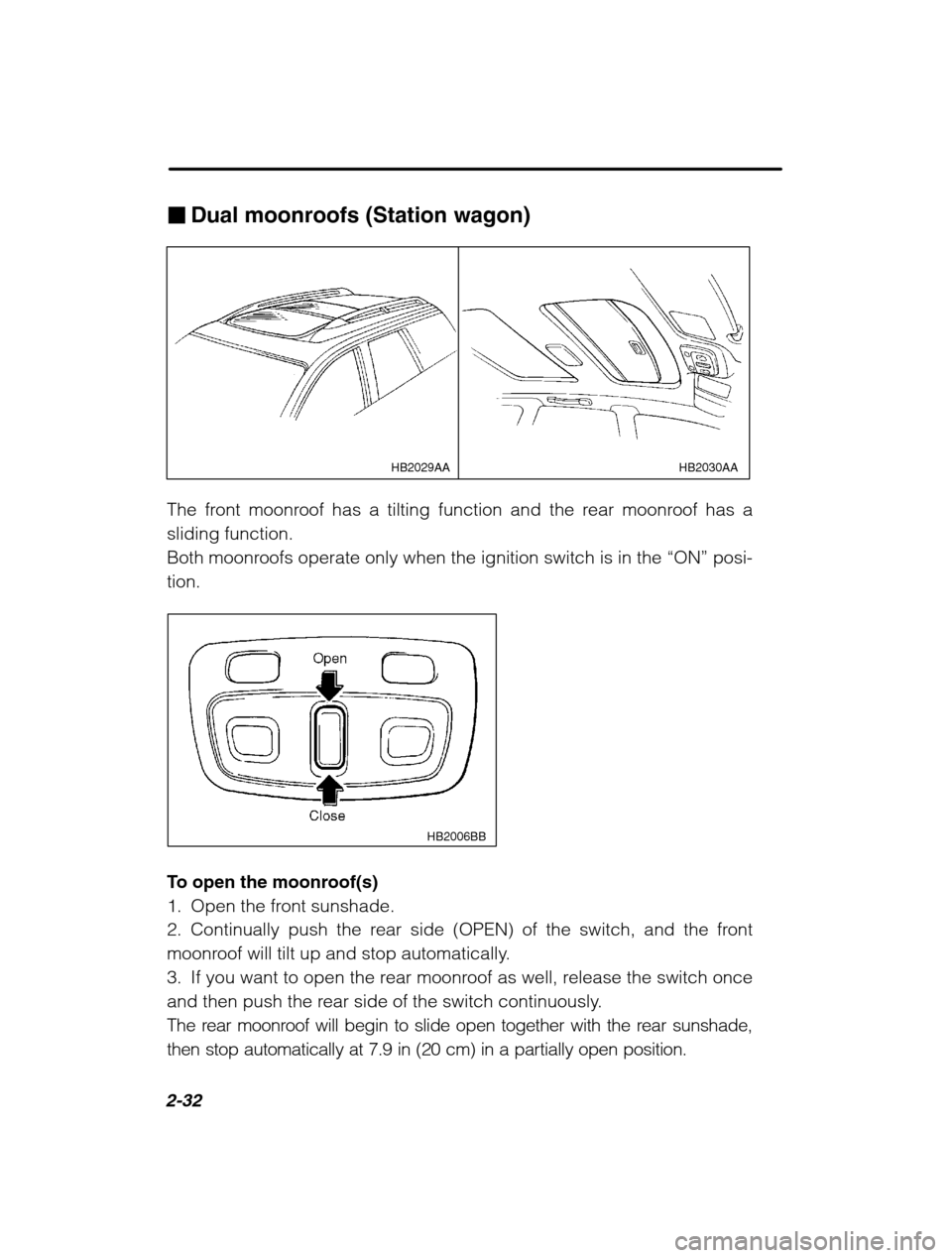 SUBARU OUTBACK 2002 3.G Owners Manual 2-32
�Dual moonroofs (Station wagon)
HB2030AA
HB2029AA
The front moonroof has a tilting function and the rear moonroof has a sliding function.
Both moonroofs operate only when the ignition switch is i