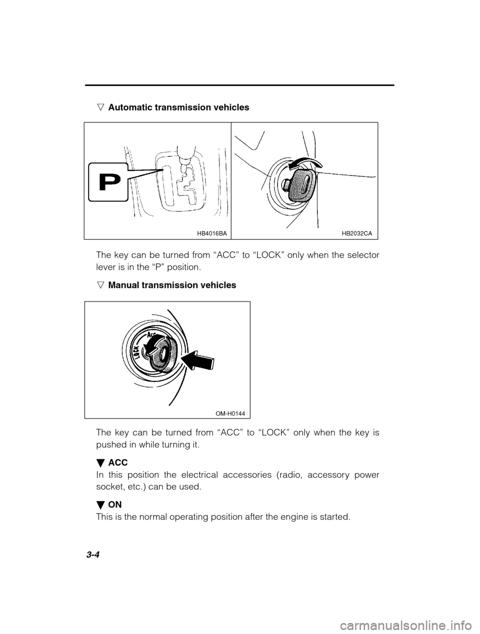 SUBARU OUTBACK 2002 3.G Owners Manual 3-4
nAutomatic transmission vehicles
HB2032CA
HB4016BA
The key can be turned from  “ACC” to “LOCK”  only when the selector
lever is in the  “P” position.
n Manual transmission vehicles
OM-