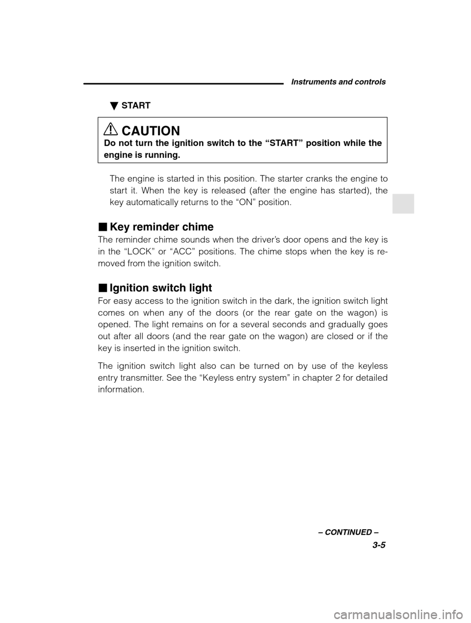 SUBARU OUTBACK 2002 3.G Owners Manual Instruments and controls3-5
–
 CONTINUED  –
�START CAUTION
Do not turn the ignition switch to the  “START” position while the
engine is running.
The engine is started in this position. The sta