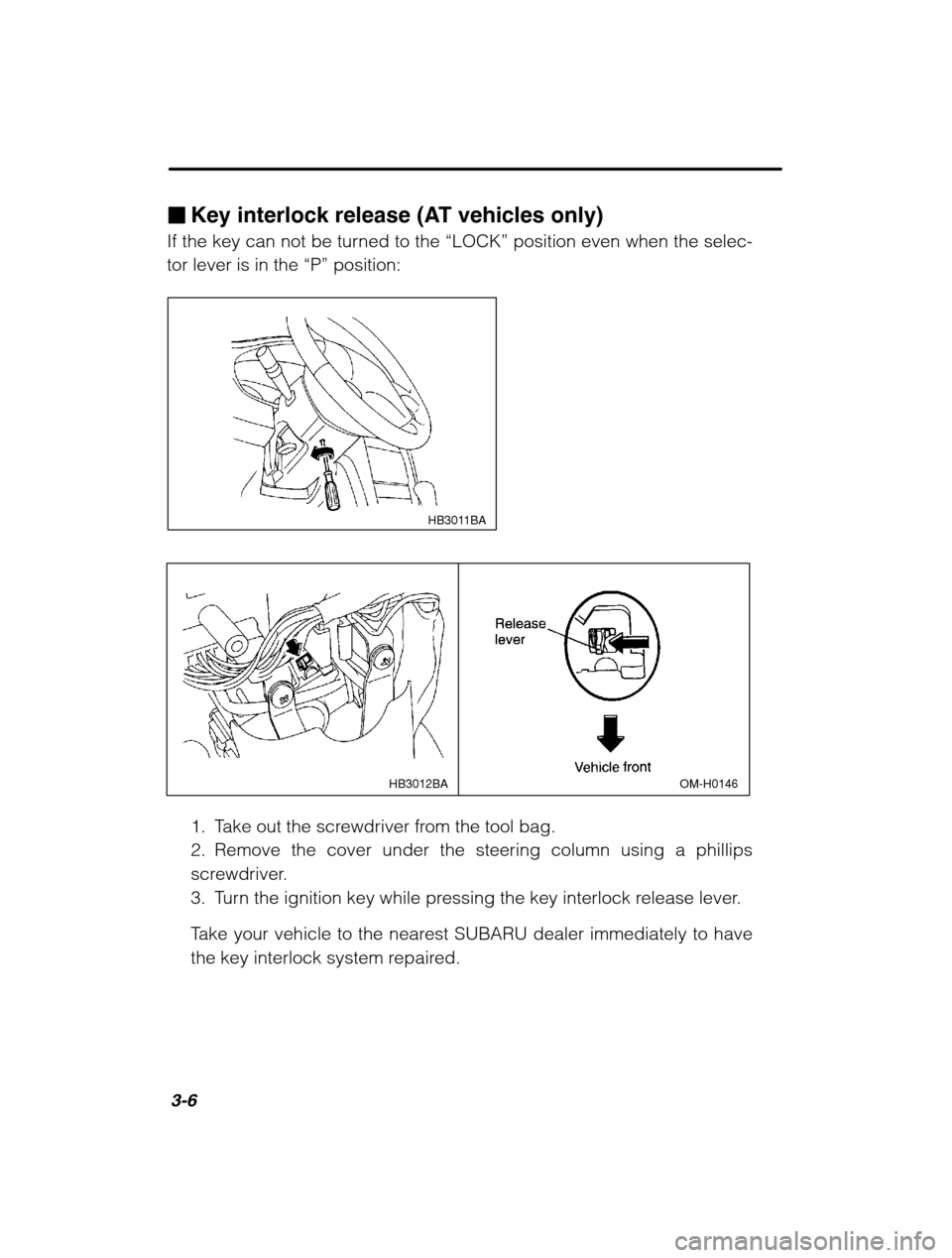 SUBARU OUTBACK 2002 3.G Owners Manual 3-6
�Key interlock release (AT vehicles only)
If the key can not be turned to the  “LOCK” position even when the selec-
tor lever is in the  “P” position:
HB3011BA
OM-H0146
HB3012BA
1. Take ou