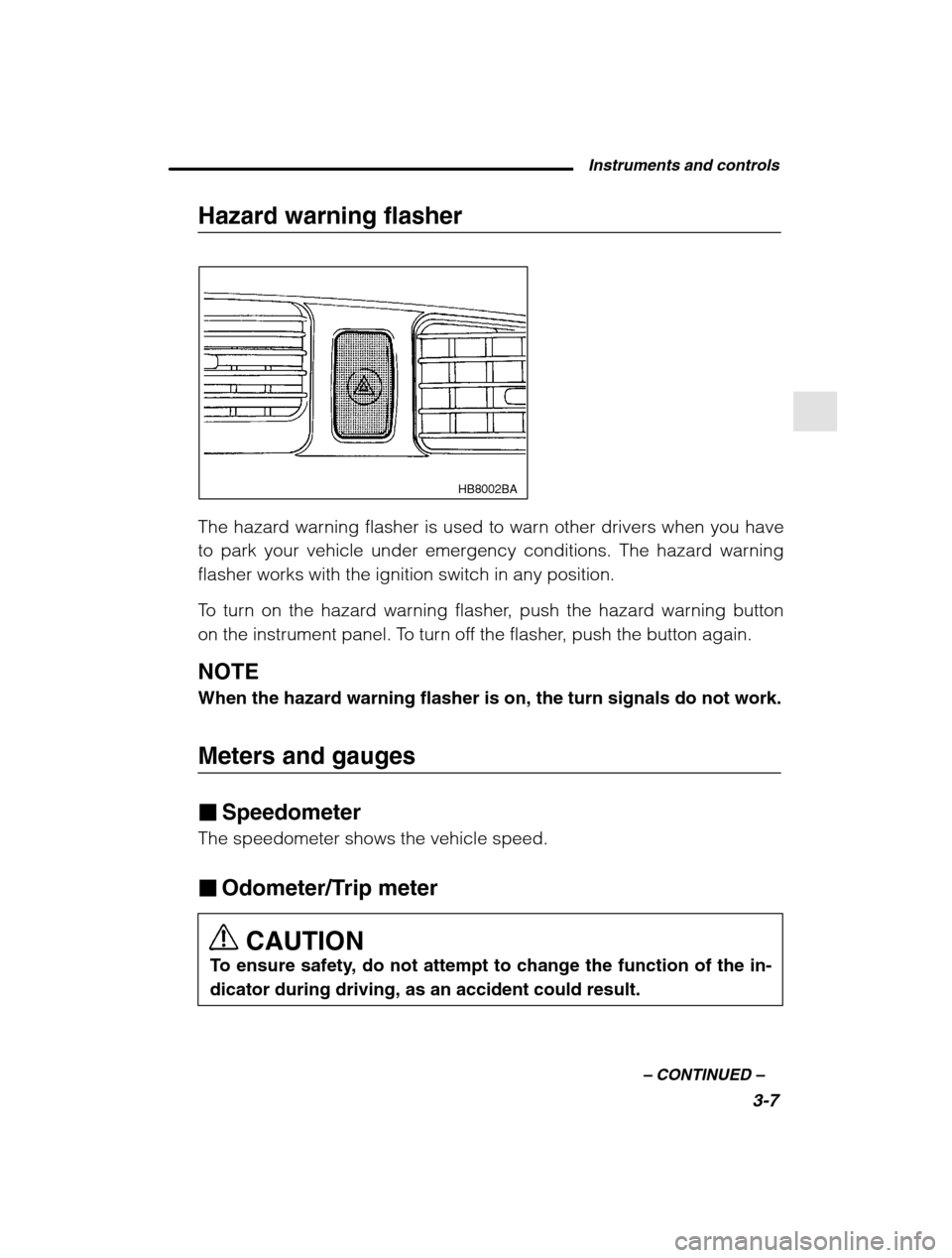 SUBARU OUTBACK 2002 3.G Owners Manual Instruments and controls3-7
–
 CONTINUED  –
Hazard warning flasher
HB8002BA
The hazard warning flasher is used to warn other drivers when you have 
to park your vehicle under emergency conditions.