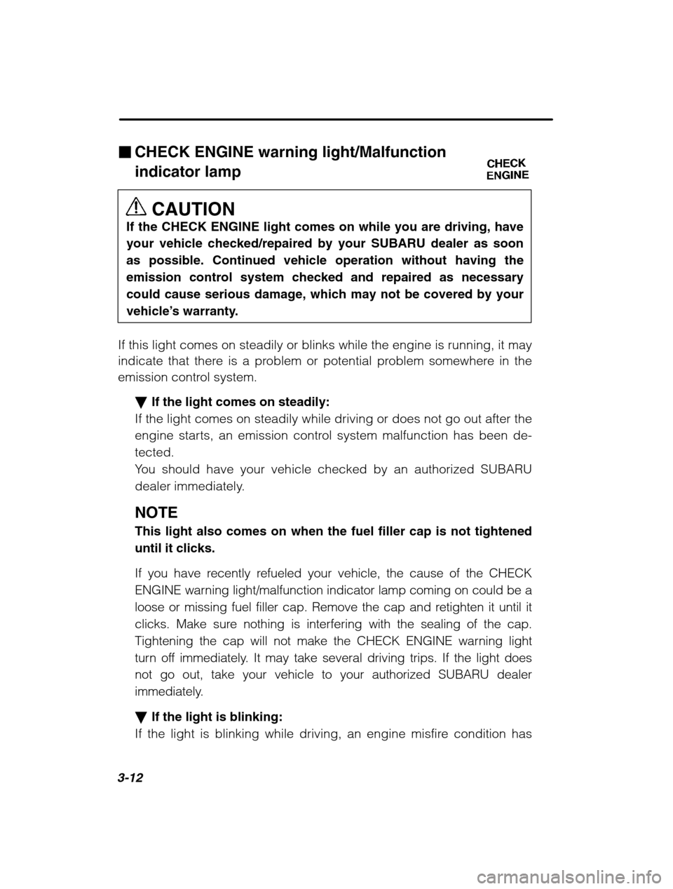 SUBARU OUTBACK 2002 3.G Owners Manual 3-12
�CHECK ENGINE warning light/Malfunction  indicator lamp
CAUTION
If the CHECK ENGINE light comes on while you are driving, have 
your vehicle checked/repaired by your SUBARU dealer as soonas possi