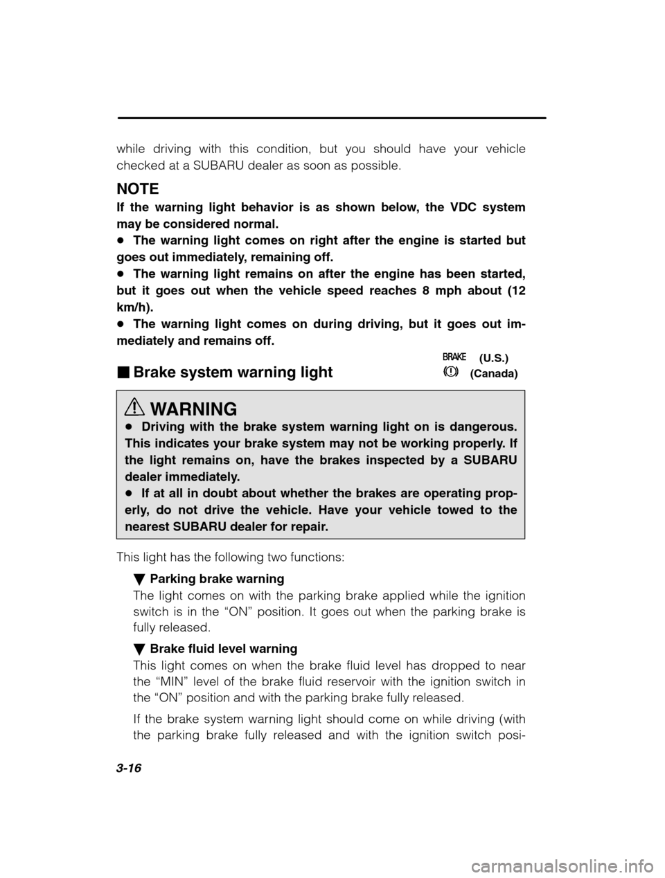 SUBARU OUTBACK 2002 3.G Owners Manual 3-16
while driving with this condition, but you should have your vehicle checked at a SUBARU dealer as soon as possible. NOTE 
If the warning light behavior is as shown below, the VDC system may be co