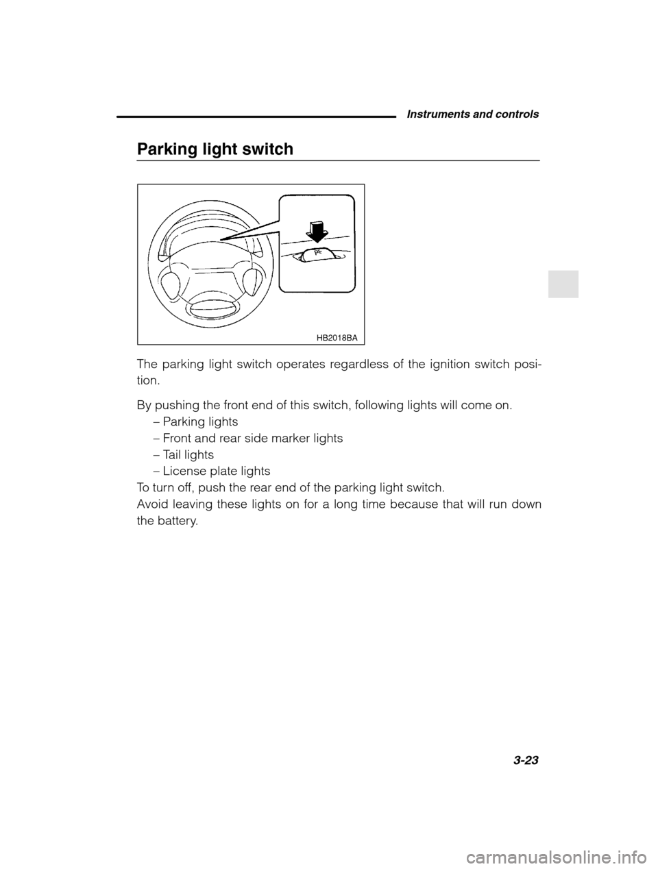 SUBARU OUTBACK 2002 3.G Owners Manual Instruments and controls3-23
–
 CONTINUED  –
Parking light switch
HB2018BA
The parking light switch operates regardless of the ignition switch posi- tion. 
By pushing the front end of this switch,