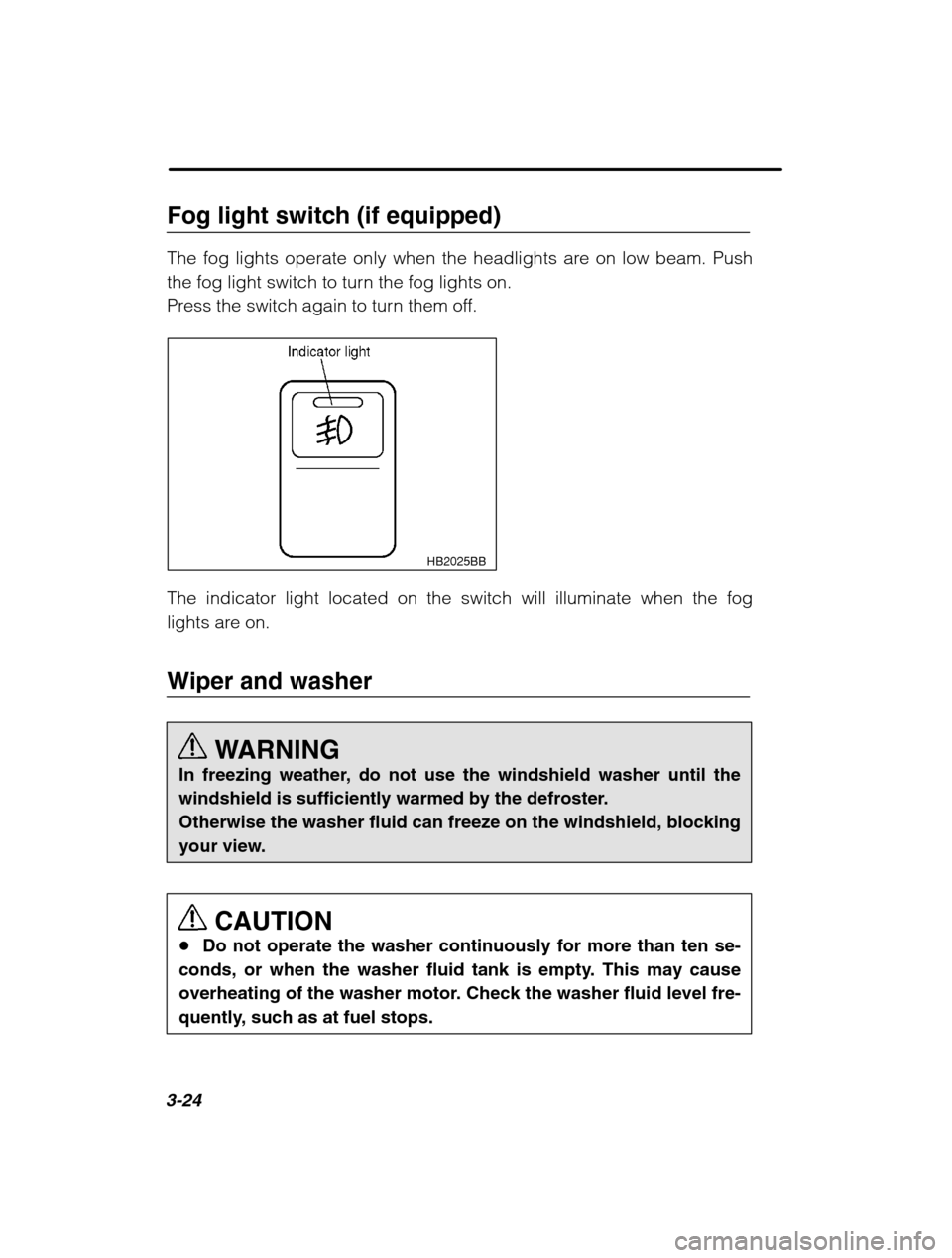 SUBARU OUTBACK 2002 3.G Owners Manual 3-24
Fog light switch (if equipped) 
The fog lights operate only when the headlights are on low beam. Push 
the fog light switch to turn the fog lights on.
Press the switch again to turn them off.
HB2