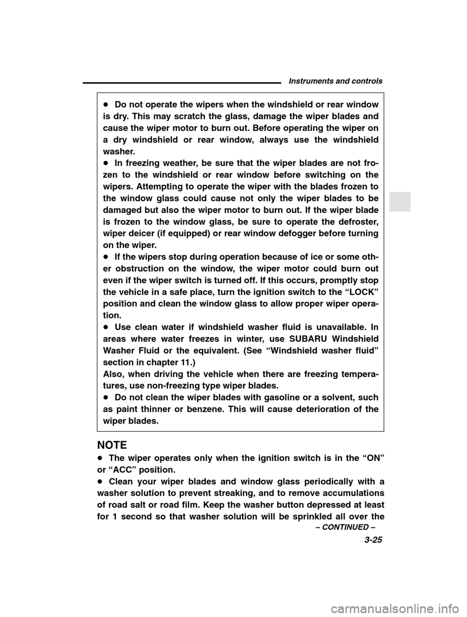 SUBARU OUTBACK 2002 3.G Owners Manual Instruments and controls3-25
–
 CONTINUED  –
�Do not operate the wipers when the windshield or rear window
is dry. This may scratch the glass, damage the wiper blades and 
cause the wiper motor to