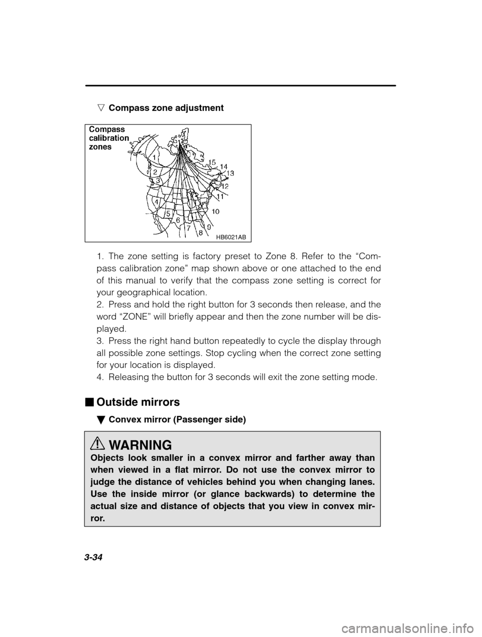 SUBARU OUTBACK 2002 3.G Owners Manual 3-34
nCompass zone adjustment
HB6021AB
1. The zone setting is factory preset to Zone 8. Refer to the  “Com-
pass calibration zone ” map shown above or one attached to the end
of this manual to ver