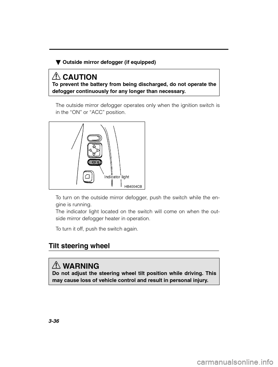 SUBARU OUTBACK 2002 3.G Owners Manual 3-36
�Outside mirror defogger (if equipped) CAUTION
To prevent the battery from being discharged, do not operate the 
defogger continuously for any longer than necessary.
The outside mirror defogger o