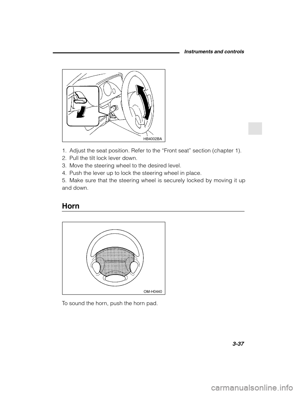 SUBARU OUTBACK 2002 3.G Owners Manual Instruments and controls3-37
–
 CONTINUED  –
HB4002BA
1. Adjust the seat position. Refer to the  “Front seat ” section (chapter 1).
2. Pull the tilt lock lever down. 
3. Move the steering whee