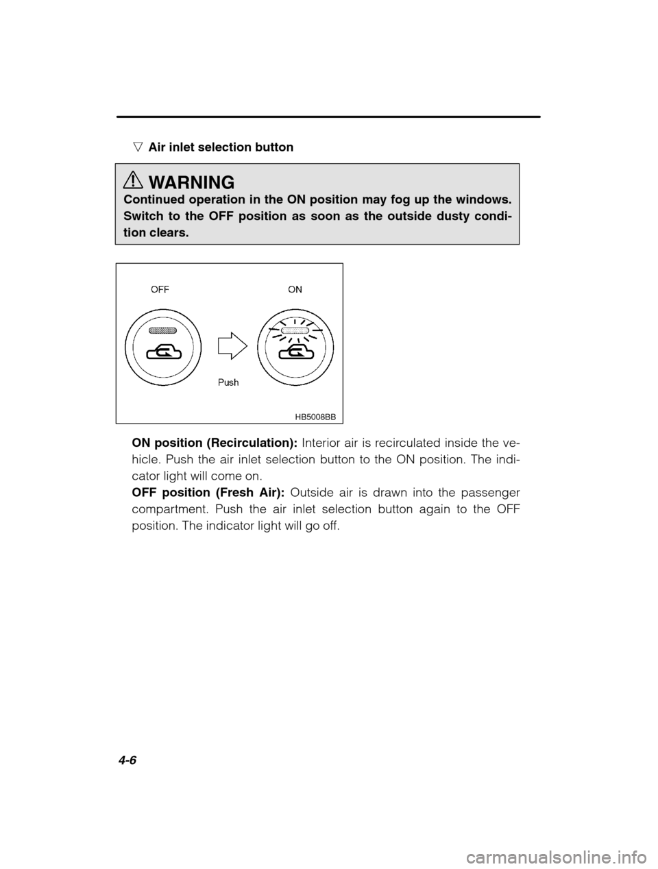 SUBARU OUTBACK 2002 3.G Owners Manual 4-6
nAir inlet selection button 
WARNING
Continued operation in the ON position may fog up the windows. 
Switch to the OFF position as soon as the outside dusty condi-tion clears.
HB5008BB
ON position
