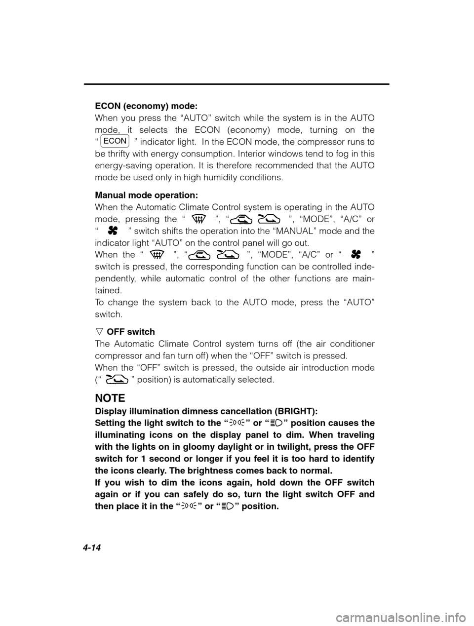 SUBARU OUTBACK 2002 3.G Owners Manual 4-14
ECON (economy) mode: 
When you press the “AUTO” switch while the system is in the AUTO
mode, it selects the ECON (economy) mode, turning on the“
ECON ” indicator light.  In the ECON mode,