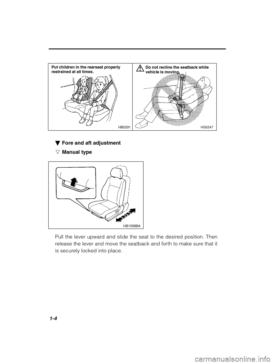 SUBARU OUTBACK 2002 3.G User Guide 1-4
HS0247
HB0291
Put children in the rearseat properly restrained at all times. Do not recline the seatback whilevehicle is moving.
�
Fore and aft adjustment
n Manual type
HB1058BA
Pull the lever upw