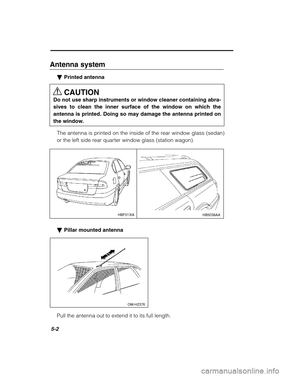 SUBARU OUTBACK 2002 3.G Owners Manual 5-2
Antenna system�Printed antenna CAUTION
Do not use sharp instruments or window cleaner containing abra- 
sives to clean the inner surface of the window on which theantenna is printed. Doing so may 