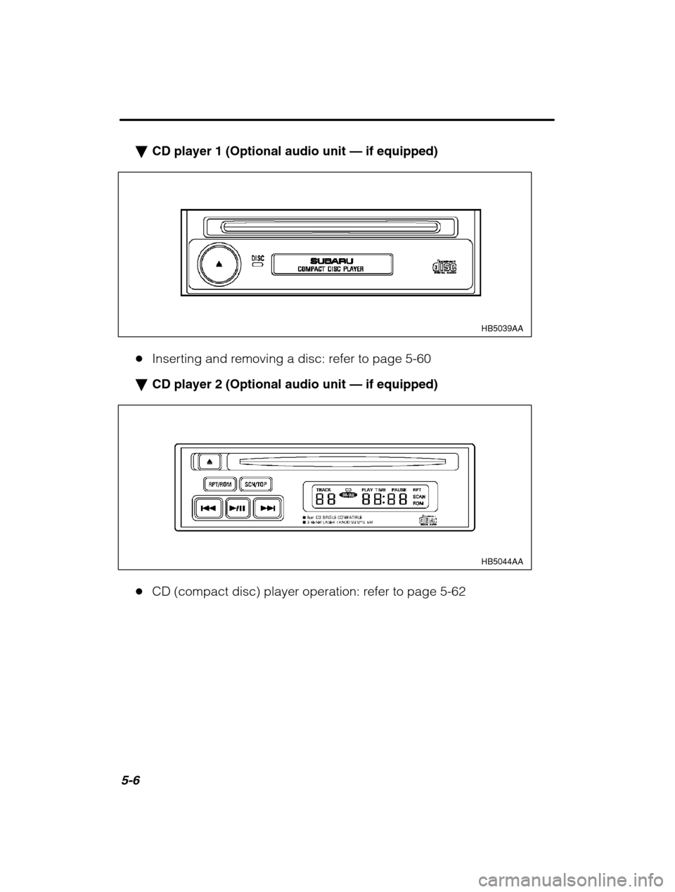 SUBARU OUTBACK 2002 3.G Owners Manual 5-6
�CD player 1 (Optional audio unit  — if equipped)
HB5039AA
� Inserting and removing a disc: refer to page 5-60
� CD player 2 (Optional audio unit  — if equipped)
HB5044AA
� CD (compact disc) p
