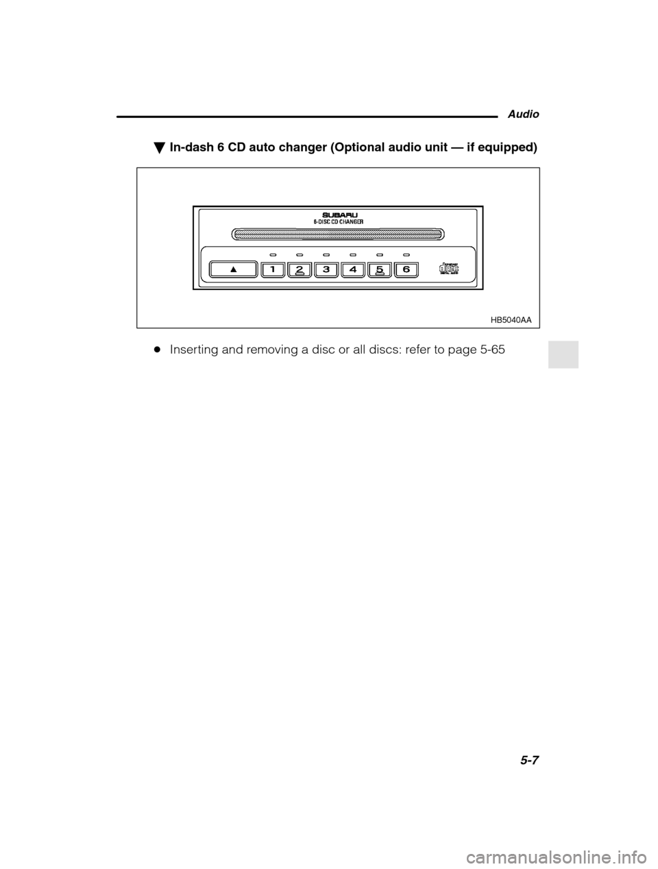 SUBARU OUTBACK 2002 3.G Owners Manual Audio5-7
–
 CONTINUED  –
�In-dash 6 CD auto changer (Optional audio unit  — if equipped)
HB5040AA
� Inserting and removing a disc or all discs: refer to page 5-65  