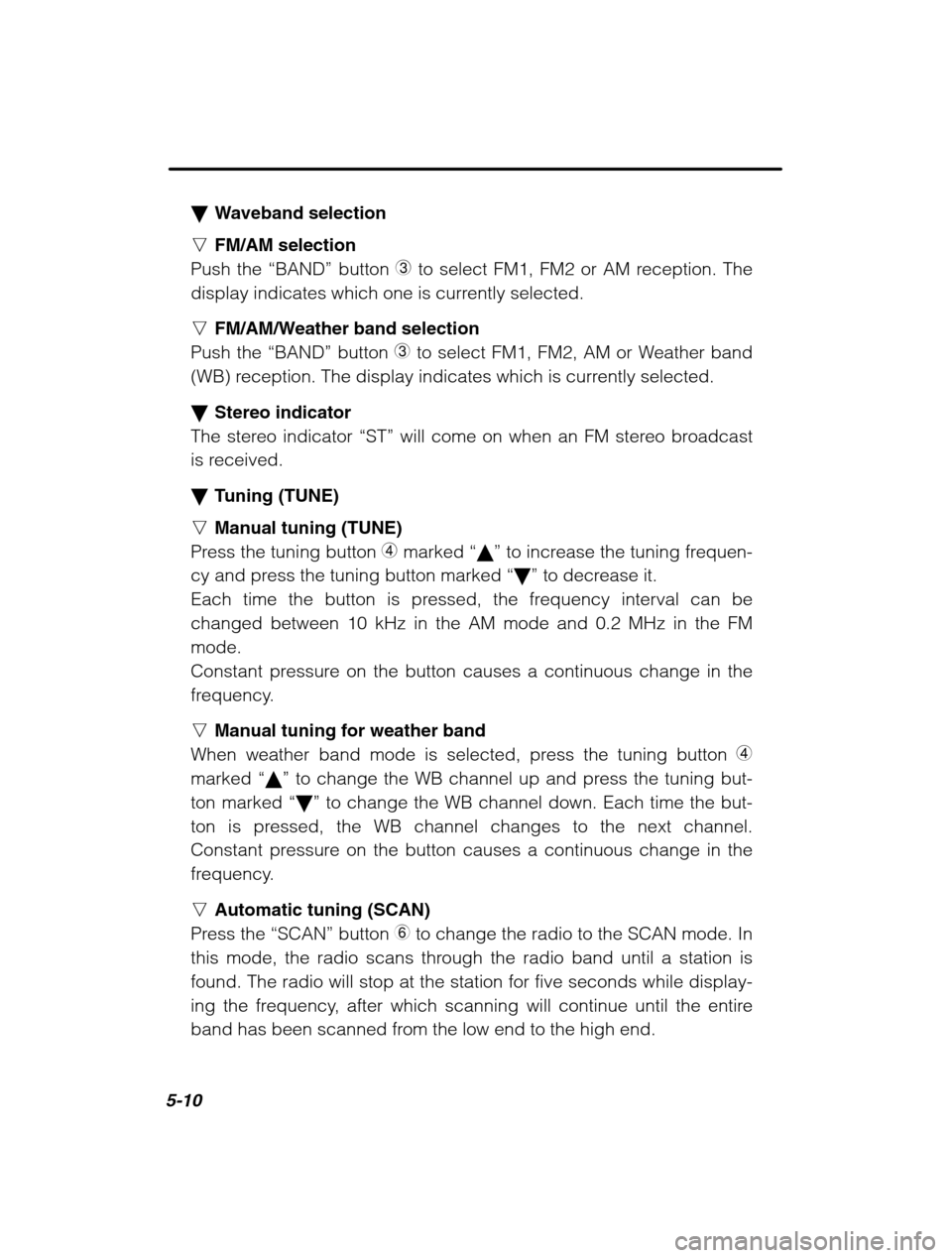 SUBARU OUTBACK 2002 3.G Owners Manual 5-10
�Waveband selection
n FM/AM selection
Push the  “BAND” button 3 to select FM1, FM2 or AM reception. The
display indicates which one is currently selected. n FM/AM/Weather band selection
Push 