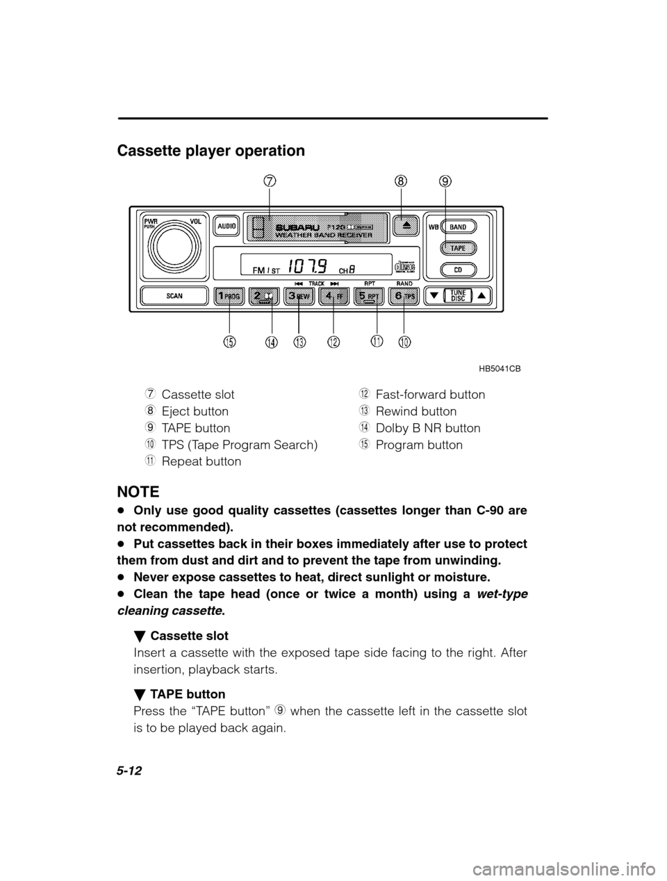 SUBARU OUTBACK 2002 3.G Owners Manual 5-12
Cassette player operationHB5041CB
7 Cassette slot
8 Eject button
9 TAPE button
Q TPS (Tape Program Search)
W Repeat button E
Fast-forward button
R Rewind button
T Dolby B NR button
Y Program butt