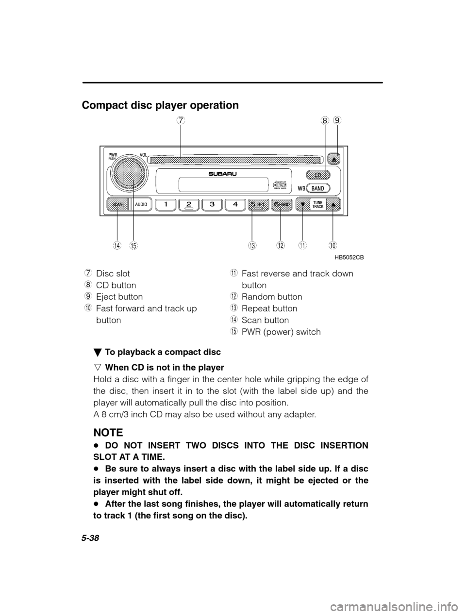 SUBARU OUTBACK 2002 3.G Owners Manual 5-38
Compact disc player operationHB5052CB
7 Disc slot
8 CD button
9 Eject button
Q Fast forward and track up button W
Fast reverse and track downbutton
E Random button
R Repeat button
T Scan button
Y
