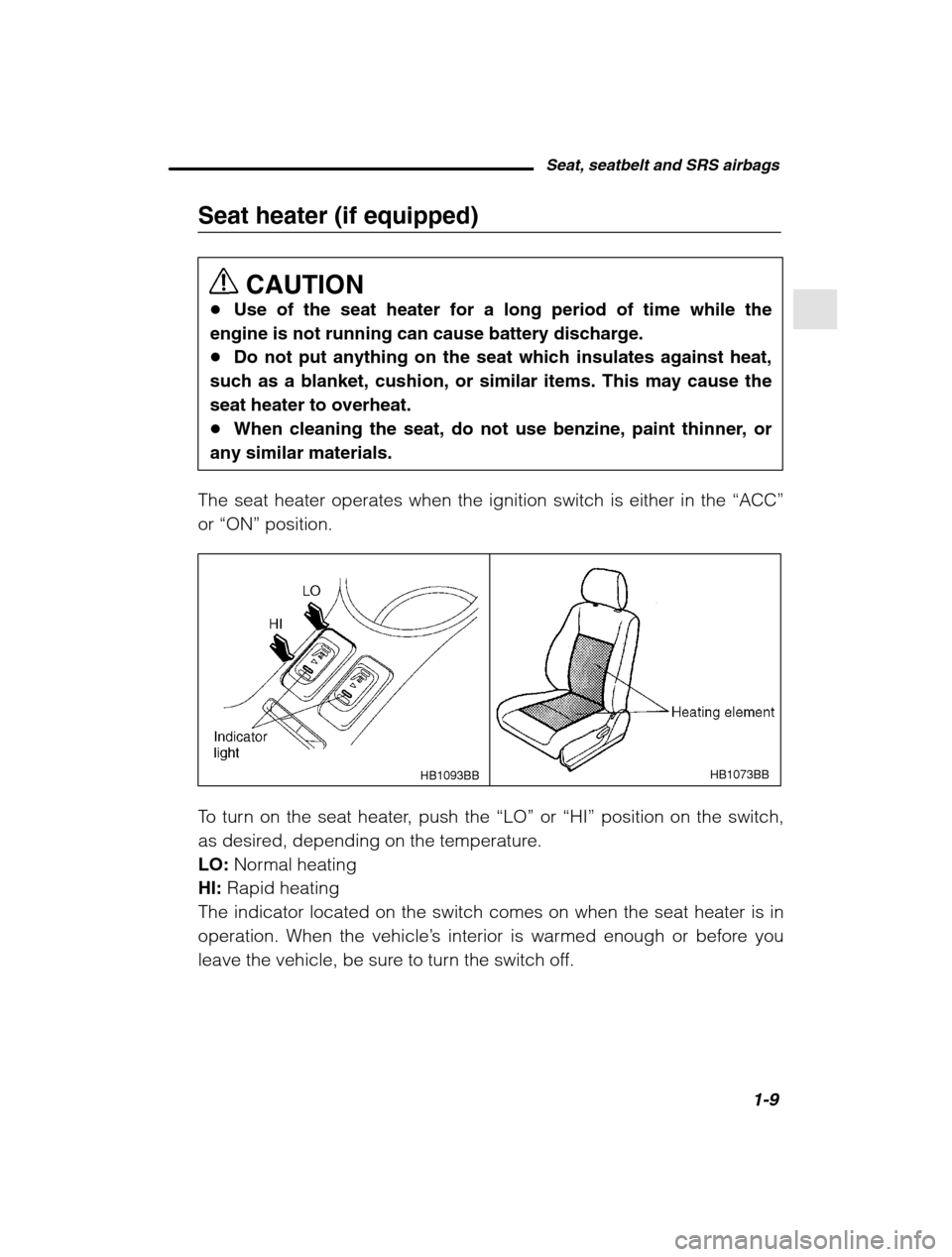 SUBARU OUTBACK 2002 3.G Owners Manual Seat, seatbelt and SRS airbags1-9
–
 CONTINUED  –
Seat heater (if equipped)
CAUTION
� Use of the seat heater for a long period of time while the
engine is not running can cause battery discharge. 