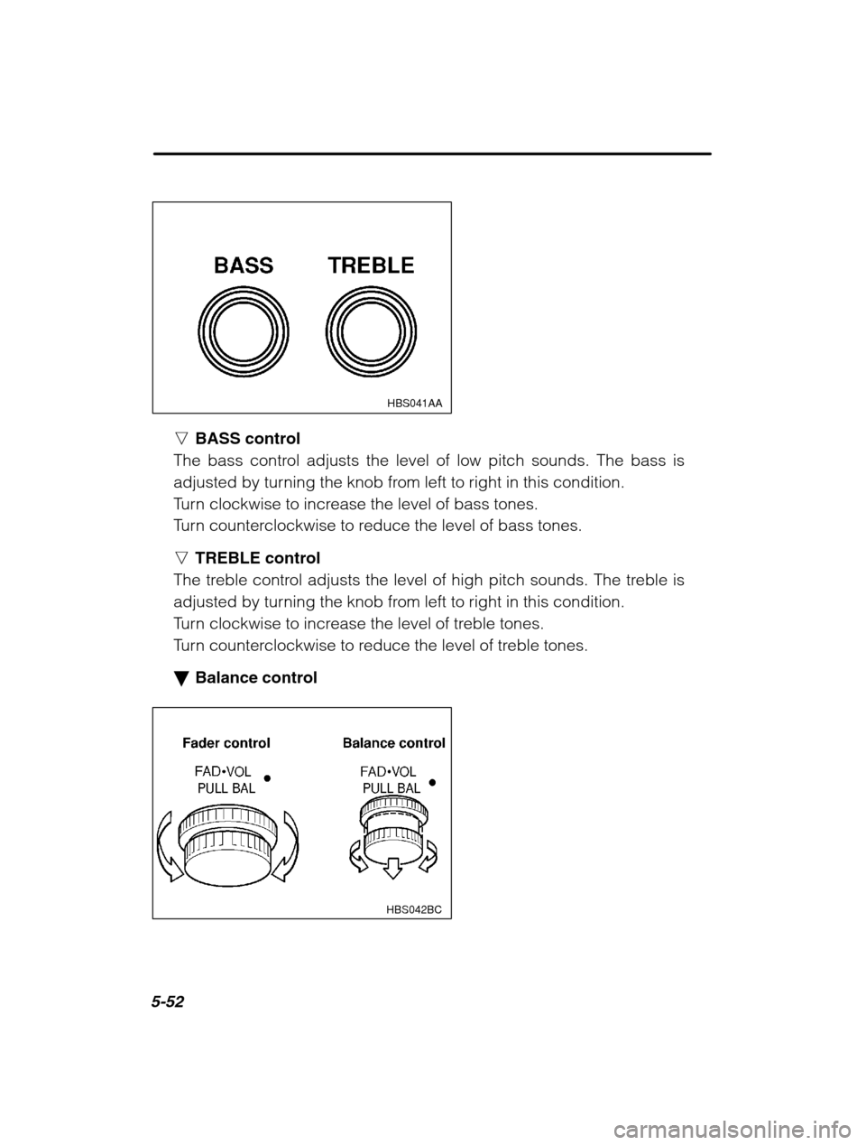 SUBARU OUTBACK 2002 3.G Owners Manual 5-52
HBS041AA
nBASS control
The bass control adjusts the level of low pitch sounds. The bass is 
adjusted by turning the knob from left to right in this condition.
Turn clockwise to increase the level