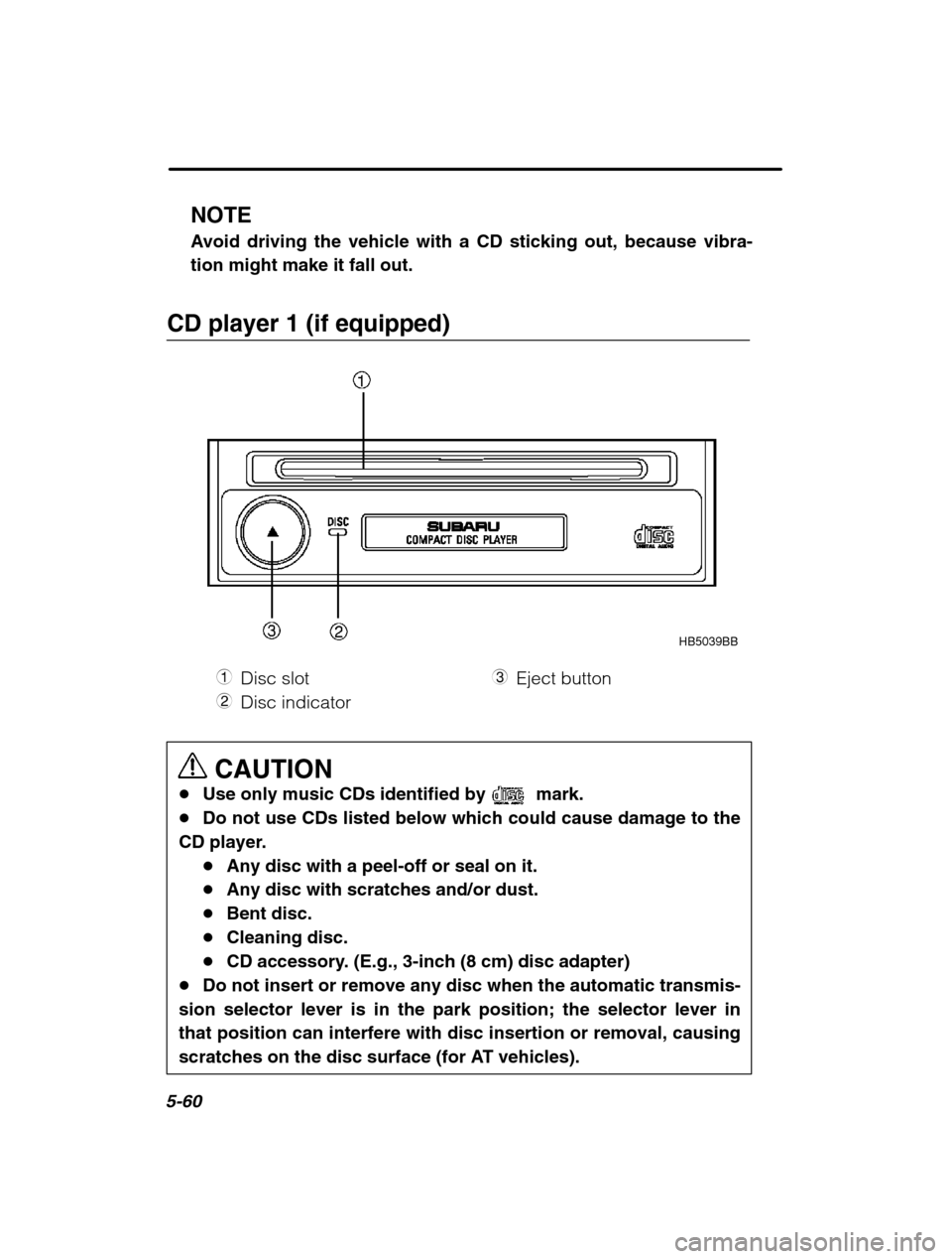 SUBARU OUTBACK 2002 3.G Owners Manual 5-60
NOTE 
Avoid driving the vehicle with a CD sticking out, because vibra- tion might make it fall out.
CD player 1 (if equipped)
HB5039BB
1 Disc slot
2 Disc indicator 3
Eject button
CAUTION
� Use on